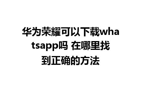 华为荣耀可以下载whatsapp吗 在哪里找到正确的方法