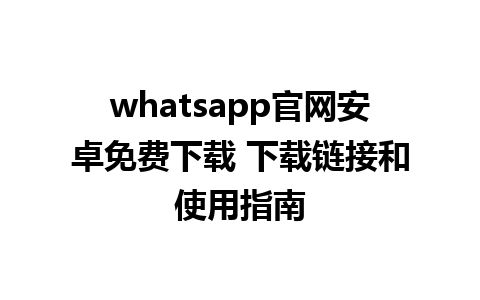 whatsapp官网安卓免费下载 下载链接和使用指南