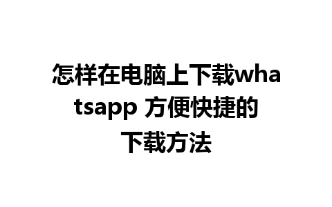 怎样在电脑上下载whatsapp 方便快捷的下载方法