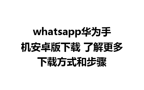 whatsapp华为手机安卓版下载 了解更多下载方式和步骤