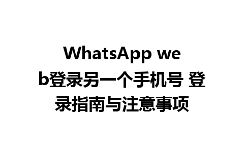 WhatsApp web登录另一个手机号 登录指南与注意事项