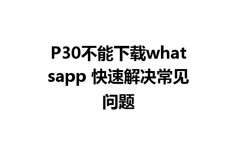 P30不能下载whatsapp 快速解决常见问题