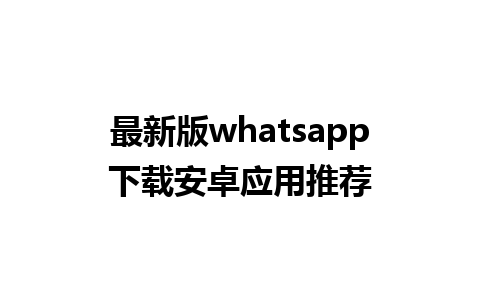 最新版whatsapp下载安卓应用推荐