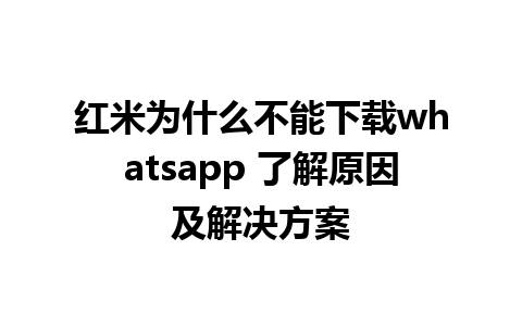 红米为什么不能下载whatsapp 了解原因及解决方案