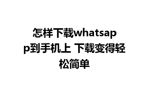 怎样下载whatsapp到手机上 下载变得轻松简单