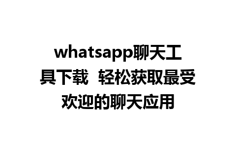 whatsapp聊天工具下载  轻松获取最受欢迎的聊天应用