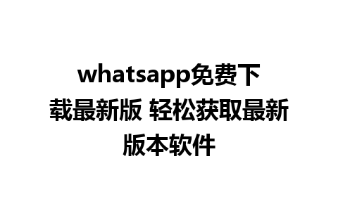 whatsapp免费下载最新版 轻松获取最新版本软件