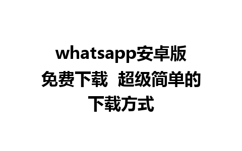 whatsapp安卓版免费下载  超级简单的下载方式