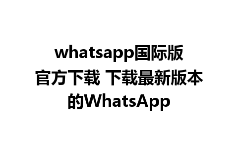 whatsapp国际版官方下载 下载最新版本的WhatsApp