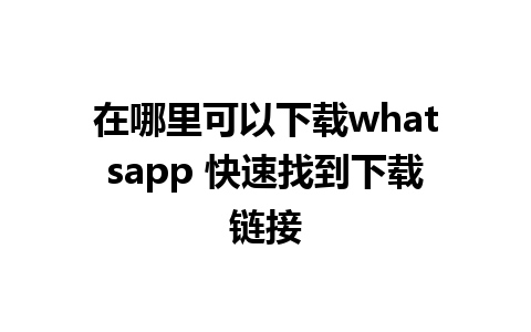 在哪里可以下载whatsapp 快速找到下载链接