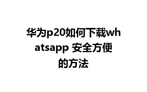 华为p20如何下载whatsapp 安全方便的方法