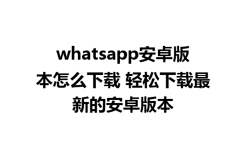 whatsapp安卓版本怎么下载 轻松下载最新的安卓版本