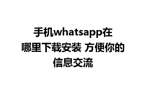 手机whatsapp在哪里下载安装 方便你的信息交流