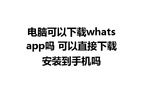 电脑可以下载whatsapp吗 可以直接下载安装到手机吗