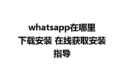 whatsapp在哪里下载安装 在线获取安装指导