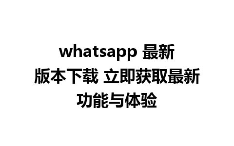 whatsapp 最新版本下载 立即获取最新功能与体验