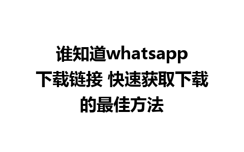 谁知道whatsapp下载链接 快速获取下载的最佳方法