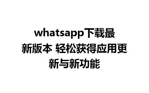 whatsapp下载最新版本 轻松获得应用更新与新功能