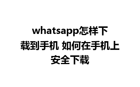 whatsapp怎样下载到手机 如何在手机上安全下载