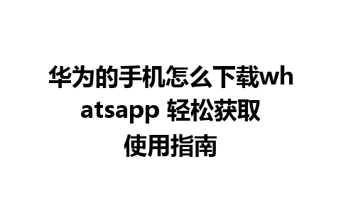 华为的手机怎么下载whatsapp 轻松获取使用指南