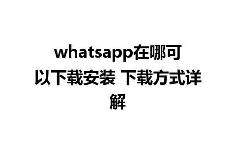 whatsapp在哪可以下载安装 下载方式详解