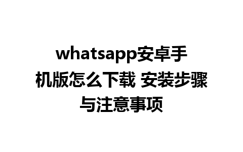 whatsapp安卓手机版怎么下载 安装步骤与注意事项