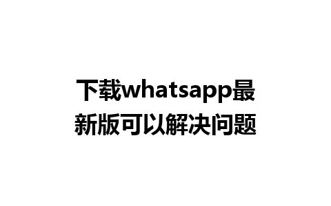 下载whatsapp最新版可以解决问题