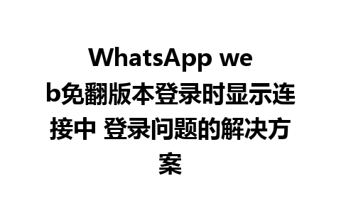 WhatsApp web免翻版本登录时显示连接中 登录问题的解决方案