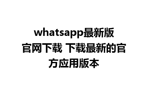 whatsapp最新版官网下载 下载最新的官方应用版本