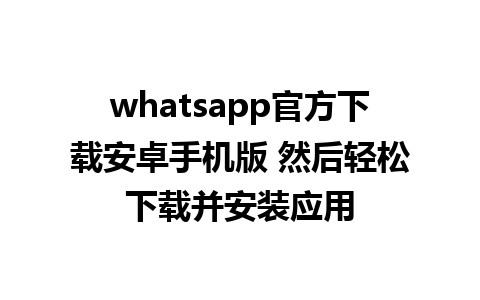 whatsapp官方下载安卓手机版 然后轻松下载并安装应用