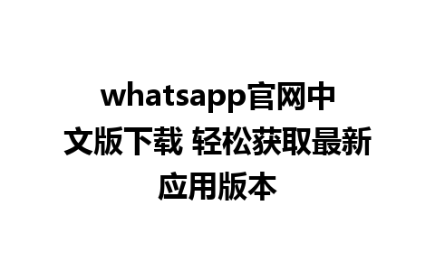 whatsapp官网中文版下载 轻松获取最新应用版本