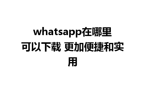 whatsapp在哪里可以下载 更加便捷和实用