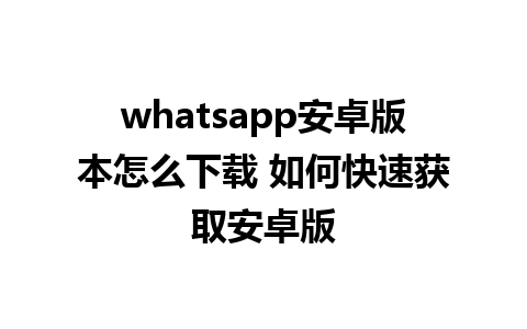 whatsapp安卓版本怎么下载 如何快速获取安卓版