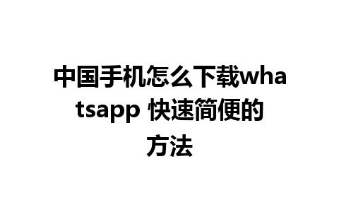 中国手机怎么下载whatsapp 快速简便的方法