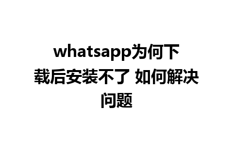 whatsapp为何下载后安装不了 如何解决问题