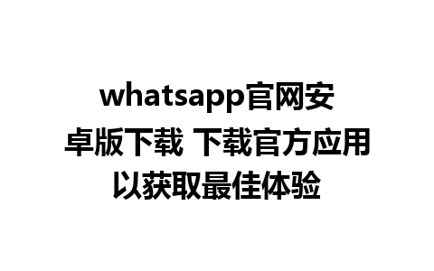 whatsapp官网安卓版下载 下载官方应用以获取最佳体验