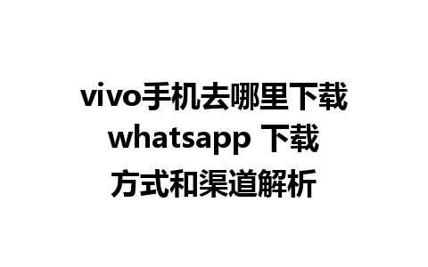 vivo手机去哪里下载whatsapp 下载方式和渠道解析