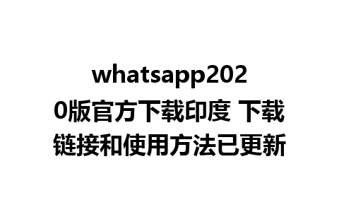 whatsapp2020版官方下载印度 下载链接和使用方法已更新