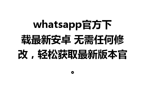 whatsapp官方下载最新安卓 无需任何修改，轻松获取最新版本官。