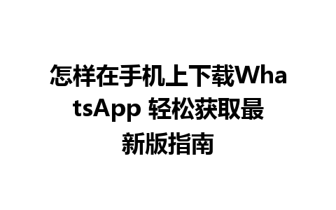 怎样在手机上下载WhatsApp 轻松获取最新版指南