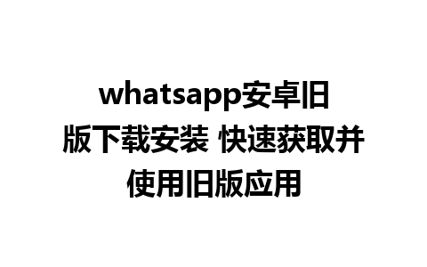 whatsapp安卓旧版下载安装 快速获取并使用旧版应用