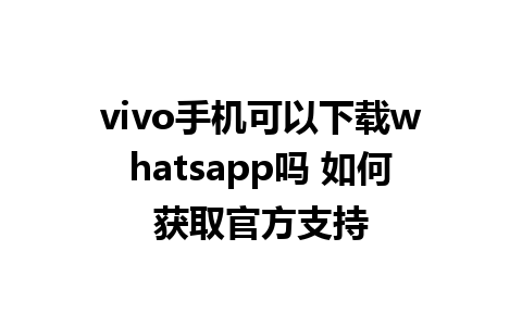 vivo手机可以下载whatsapp吗 如何获取官方支持