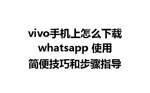 vivo手机上怎么下载whatsapp 使用简便技巧和步骤指导