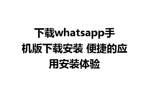 下载whatsapp手机版下载安装 便捷的应用安装体验