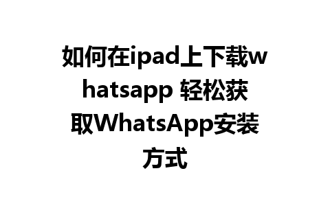 如何在ipad上下载whatsapp 轻松获取WhatsApp安装方式