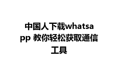 中国人下载whatsapp 教你轻松获取通信工具