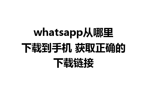 whatsapp从哪里下载到手机 获取正确的下载链接