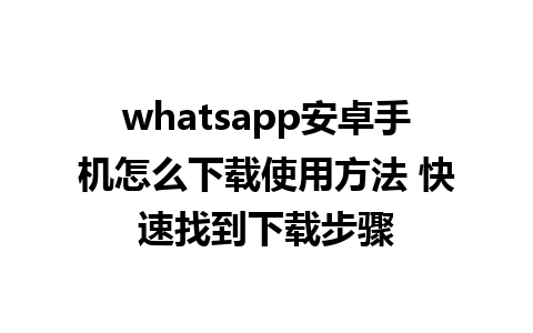 whatsapp安卓手机怎么下载使用方法 快速找到下载步骤