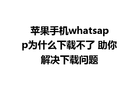 苹果手机whatsapp为什么下载不了 助你解决下载问题