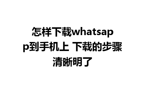 怎样下载whatsapp到手机上 下载的步骤清晰明了